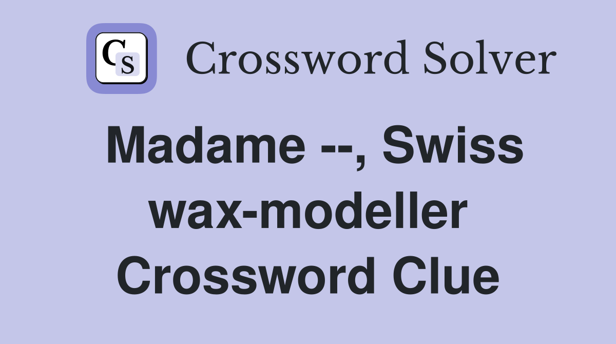 Madame --, Swiss wax-modeller Crossword Clue