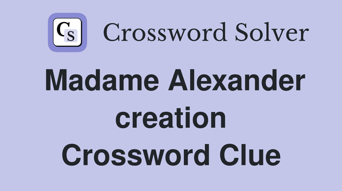 Madame Alexander creation Crossword Clue