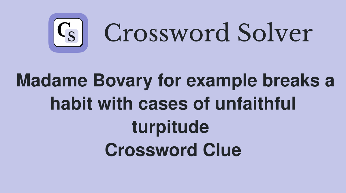 Madame Bovary for example breaks a habit with cases of unfaithful turpitude  Crossword Clue