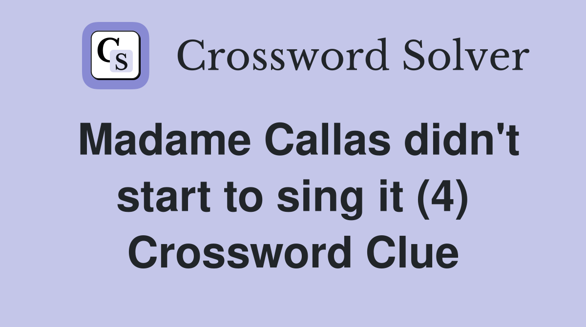 Madame Callas didn't start to sing it (4) Crossword Clue