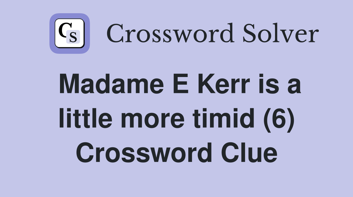 Madame E Kerr is a little more timid (6) Crossword Clue