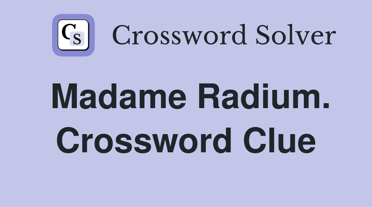 Madame Radium. Crossword Clue
