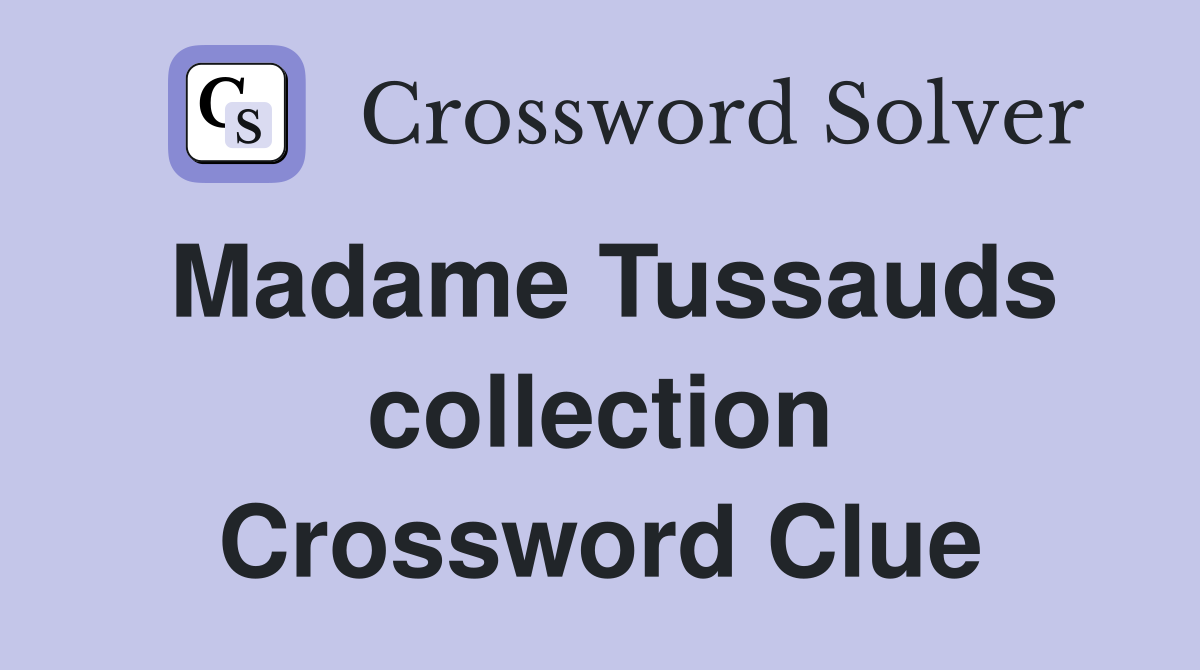 Madame Tussauds collection Crossword Clue