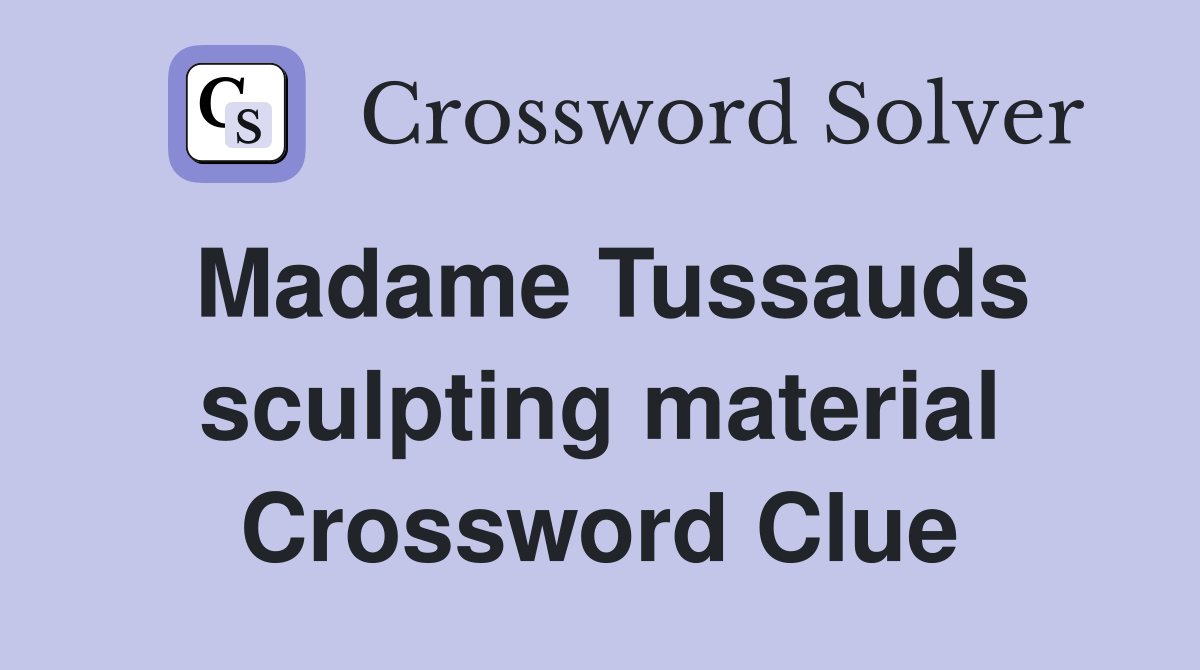 Madame Tussauds sculpting material Crossword Clue