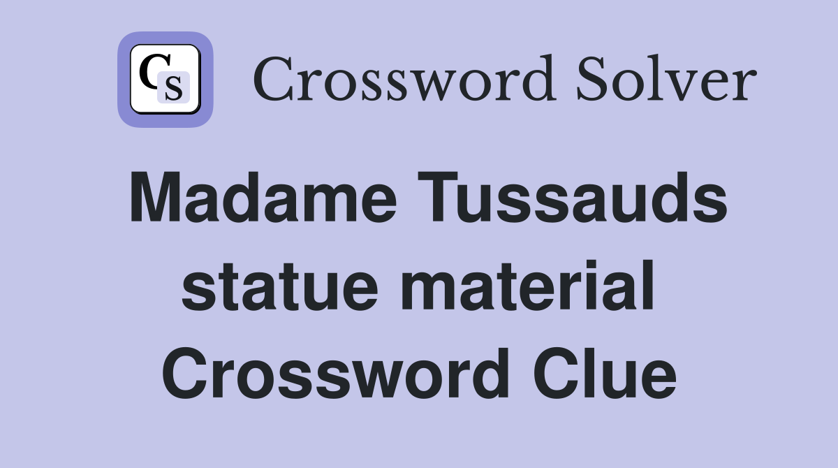Madame Tussauds statue material Crossword Clue