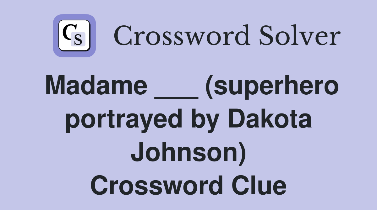 Madame ___ (superhero portrayed by Dakota Johnson) Crossword Clue