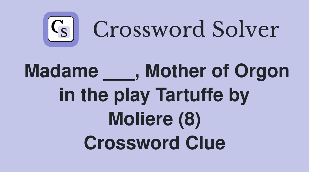 Madame ___, Mother of Orgon in the play Tartuffe by Moliere (8) Crossword Clue