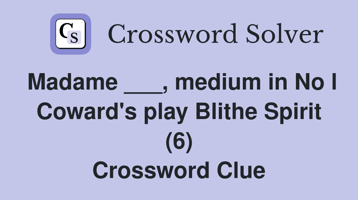 Madame ___, medium in No l Coward's play Blithe Spirit (6) Crossword Clue