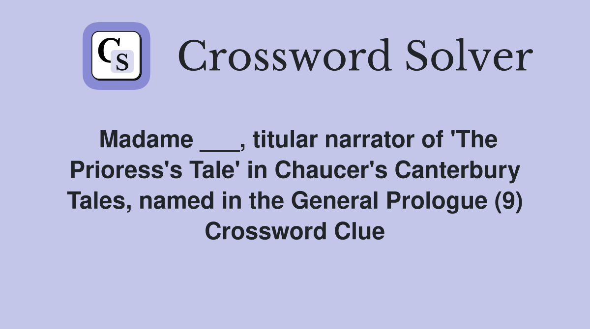 Madame ___, titular narrator of 'The Prioress's Tale' in Chaucer's Canterbury Tales, named in the General Prologue (9) Crossword Clue