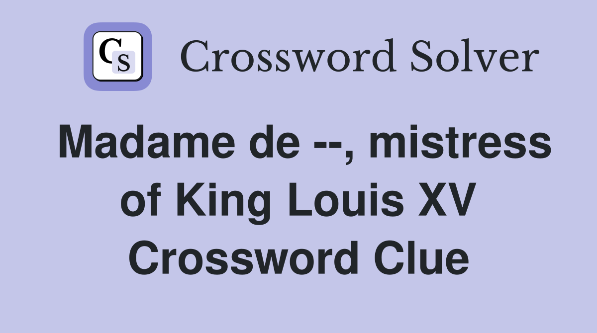 Madame de --, mistress of King Louis XV Crossword Clue