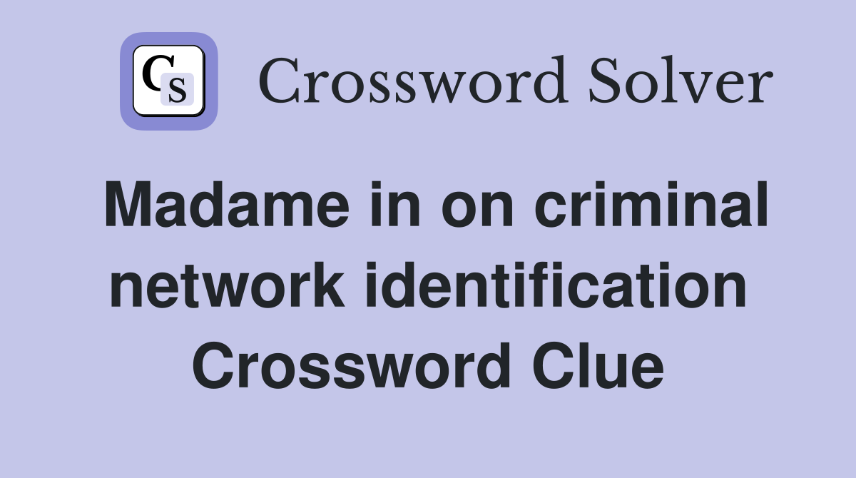 Madame in on criminal network identification Crossword Clue
