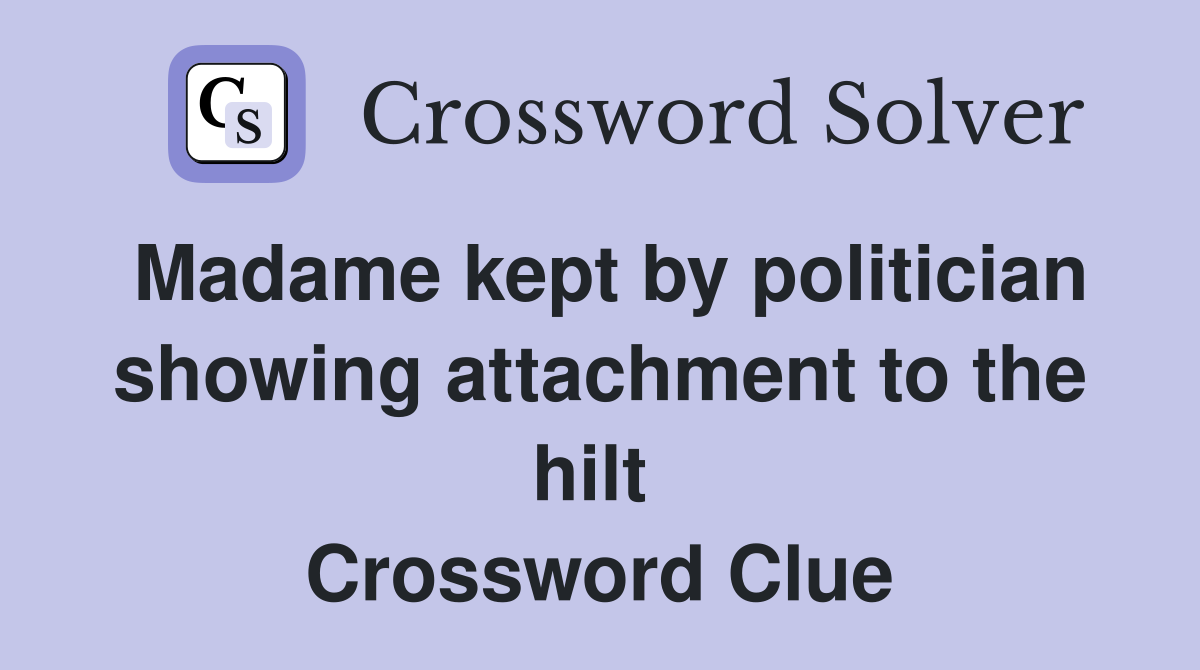 Madame kept by politician showing attachment to the hilt  Crossword Clue