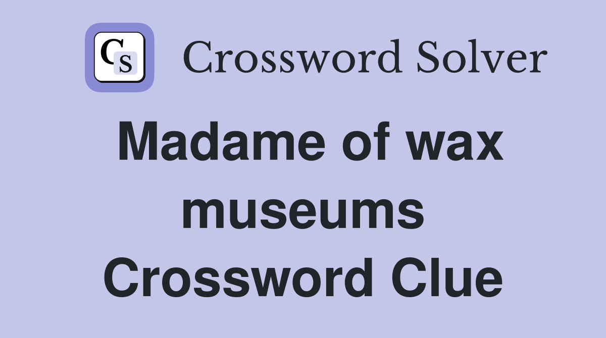 Madame of wax museums Crossword Clue