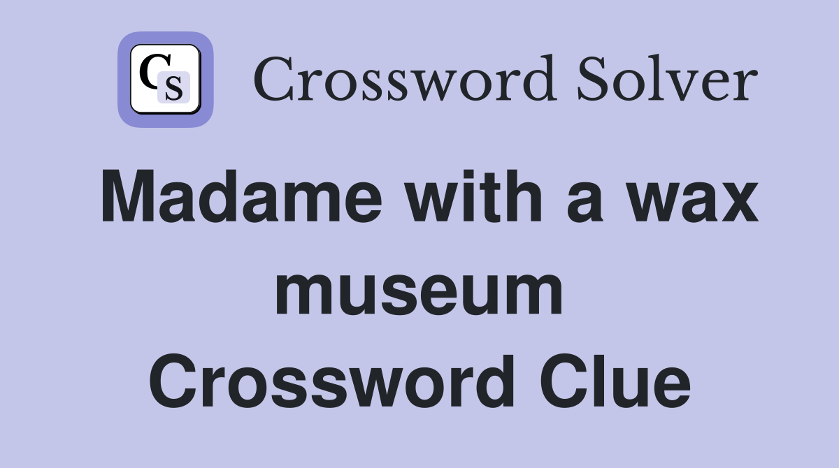 Madame with a wax museum Crossword Clue