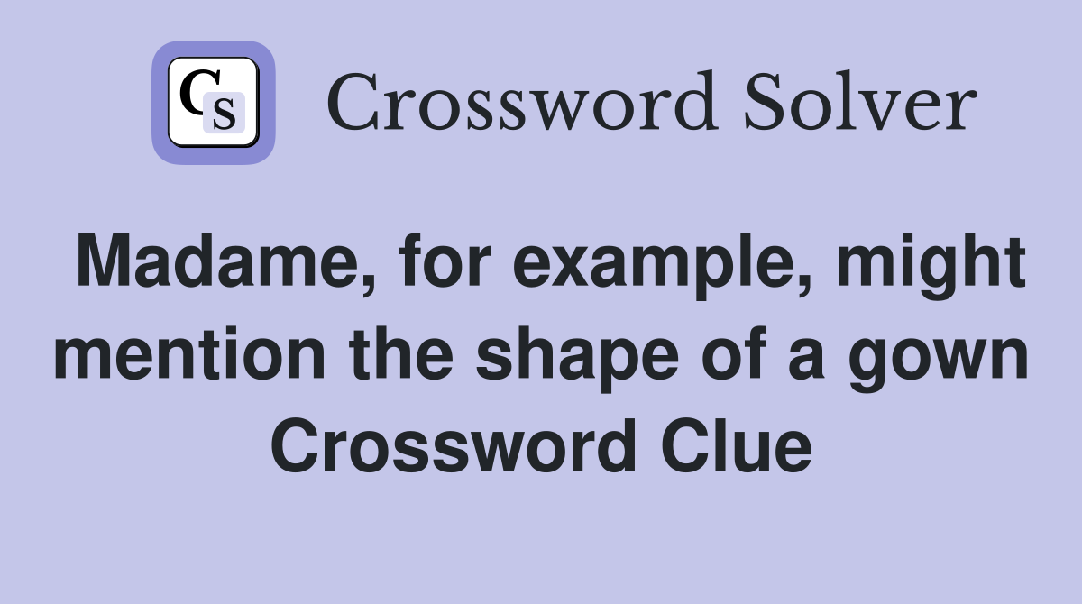 Madame, for example, might mention the shape of a gown Crossword Clue