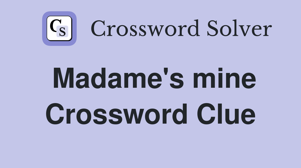 Madame's mine Crossword Clue