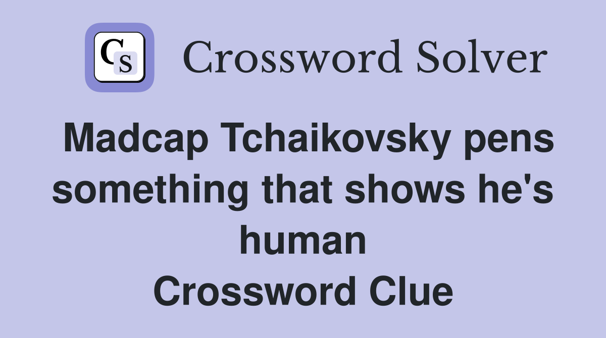 Madcap Tchaikovsky pens something that shows he's human Crossword Clue
