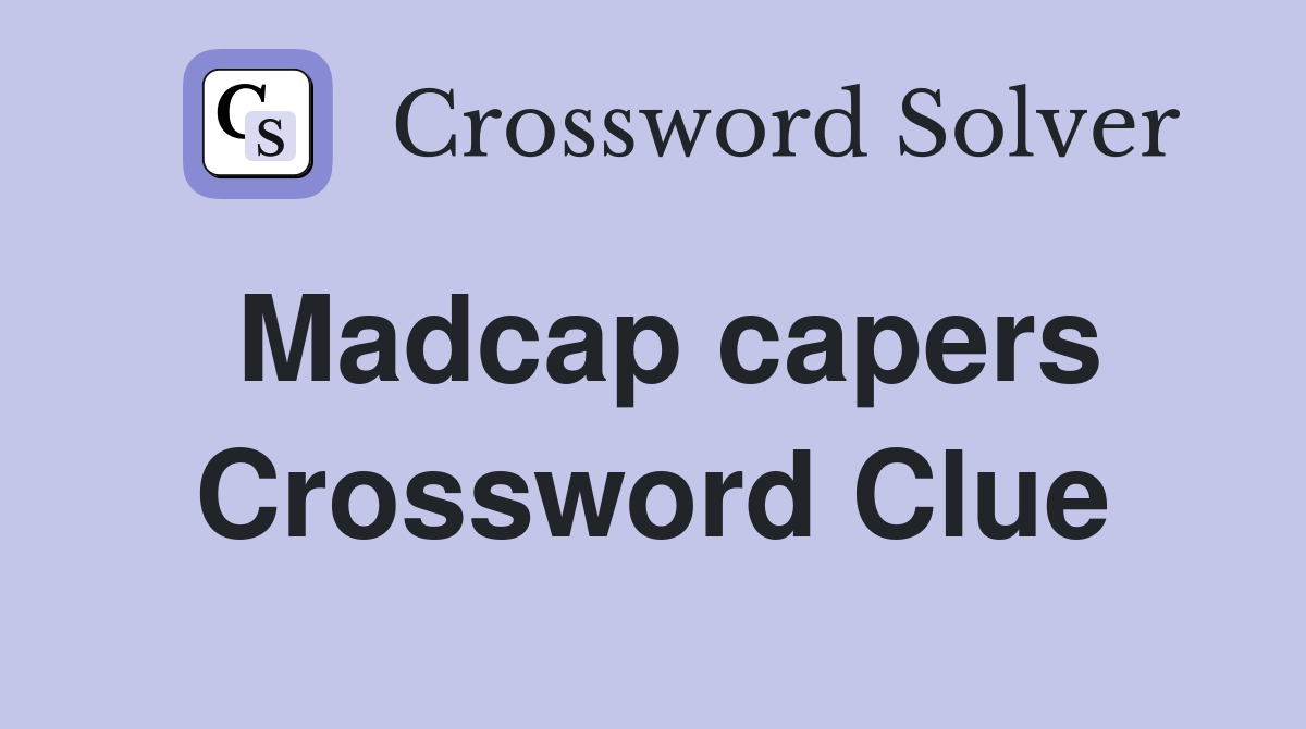Madcap capers Crossword Clue
