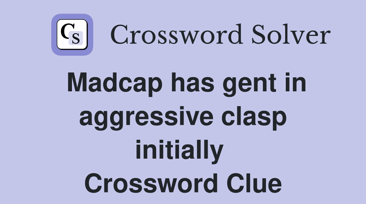 Madcap has gent in aggressive clasp initially  Crossword Clue