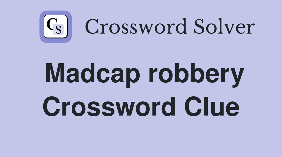 Madcap robbery Crossword Clue