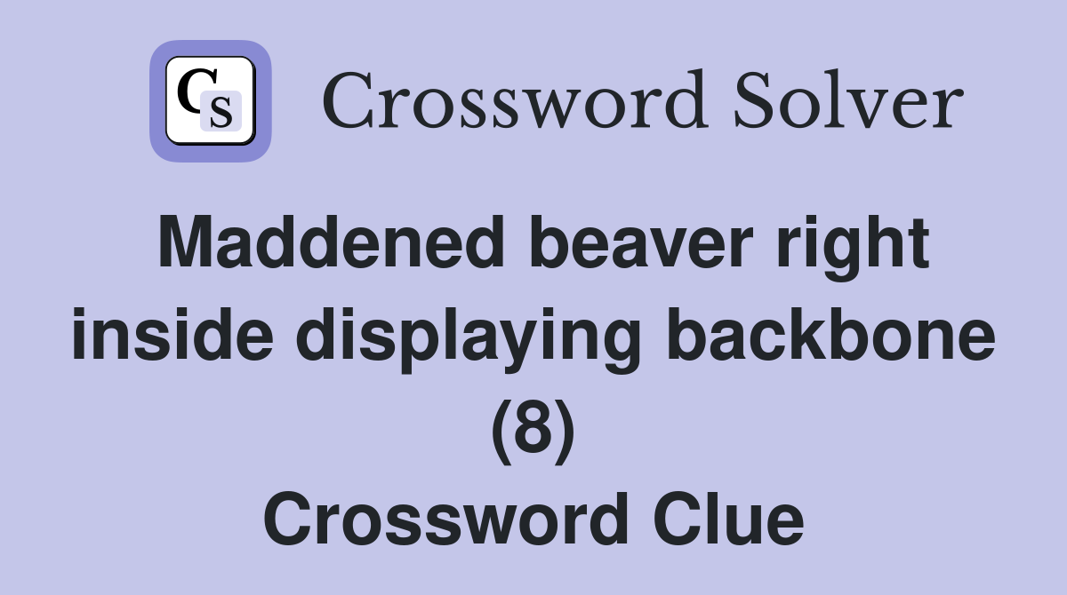 Maddened beaver right inside displaying backbone (8) Crossword Clue