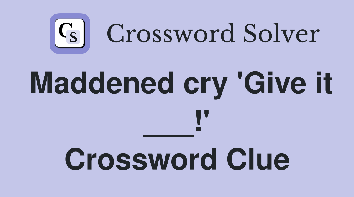 Maddened cry 'Give it ___!' Crossword Clue