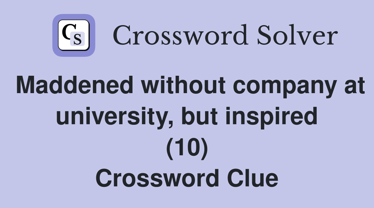 Maddened without company at university, but inspired (10) Crossword Clue