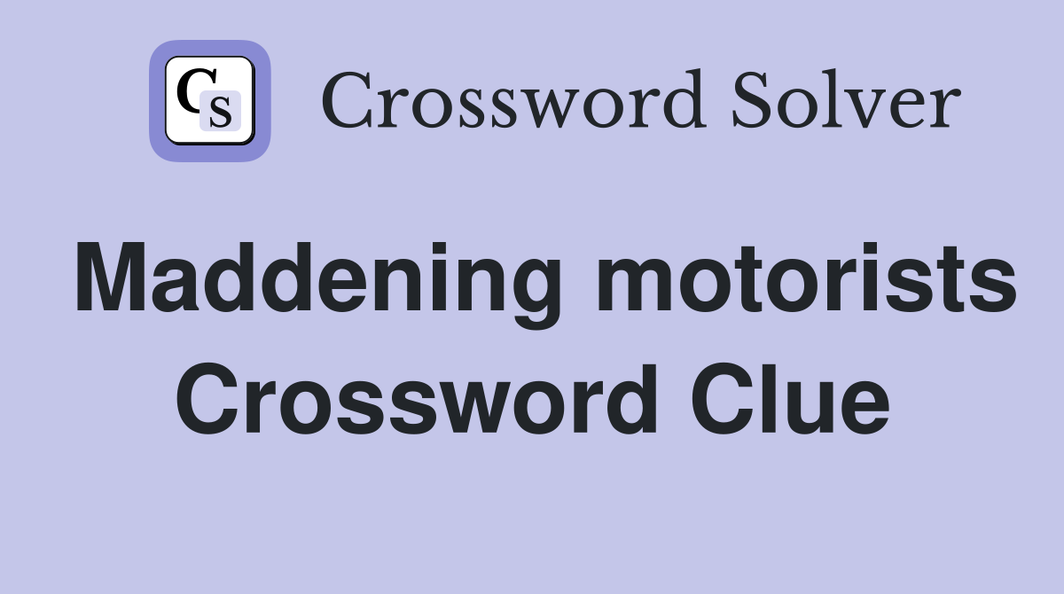 Maddening motorists Crossword Clue