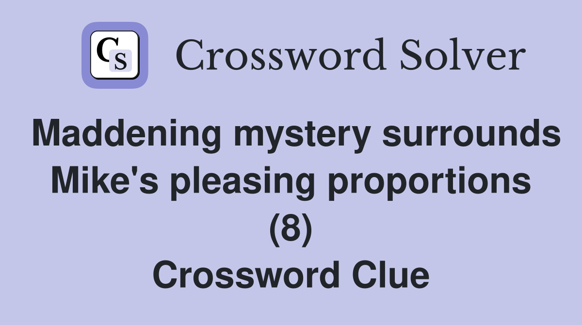 Maddening mystery surrounds Mike's pleasing proportions (8) Crossword Clue