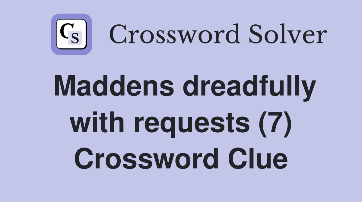 Maddens dreadfully with requests (7) Crossword Clue
