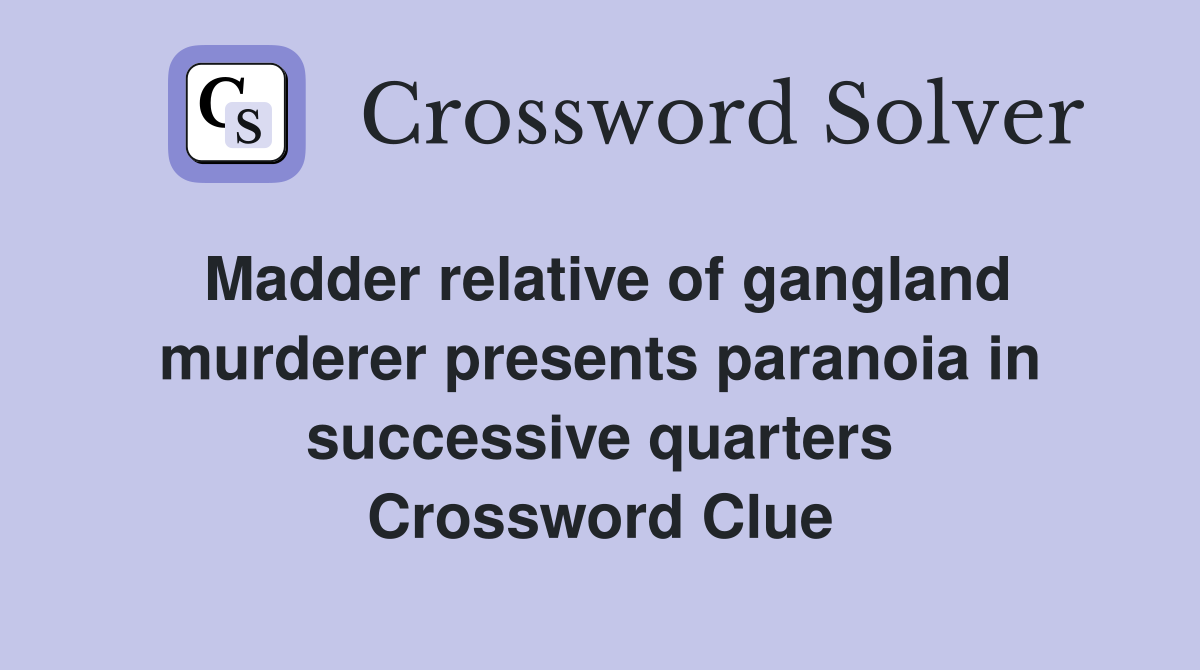 Madder relative of gangland murderer presents paranoia in successive quarters Crossword Clue
