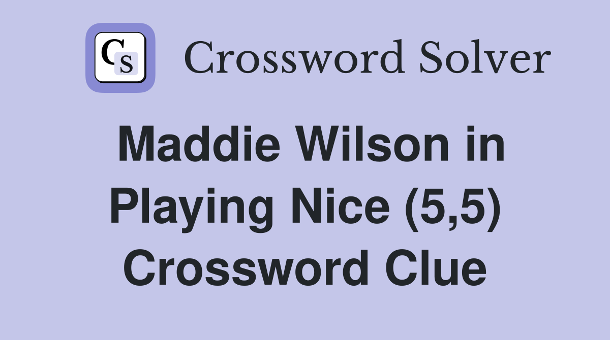 Maddie Wilson in Playing Nice (5,5) Crossword Clue