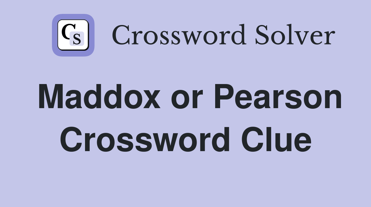 Maddox or Pearson Crossword Clue