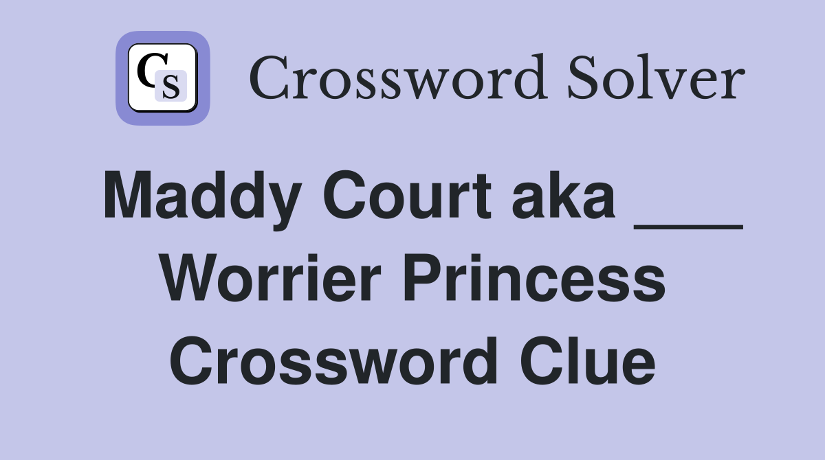 Maddy Court aka ___ Worrier Princess Crossword Clue