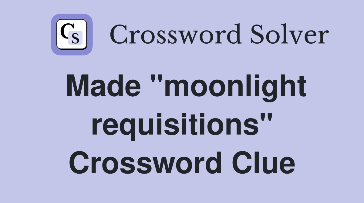 Made "moonlight requisitions" Crossword Clue