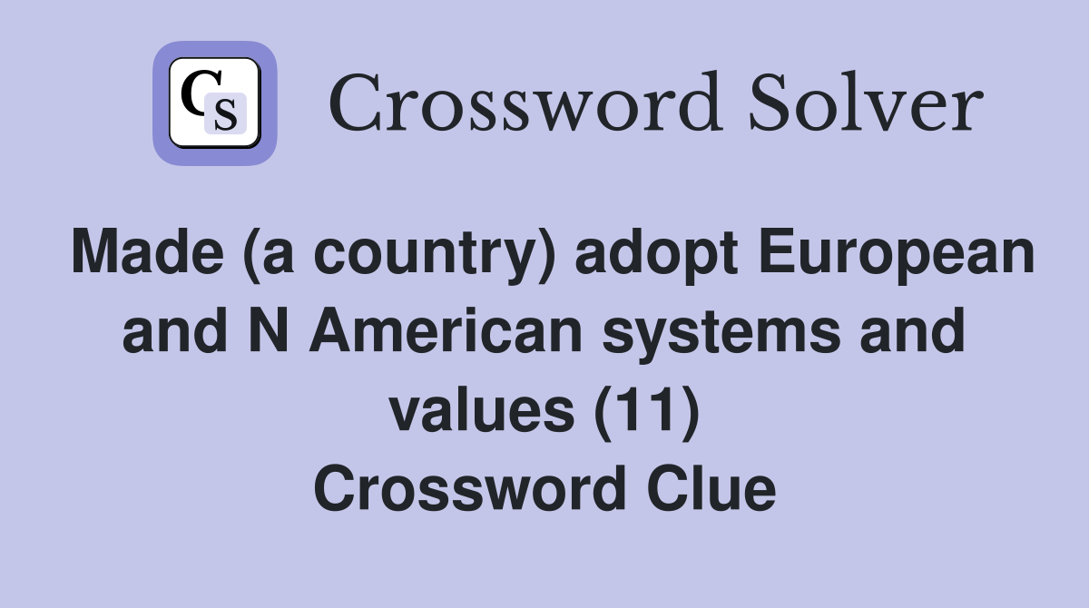 Made (a country) adopt European and N American systems and values (11) Crossword Clue