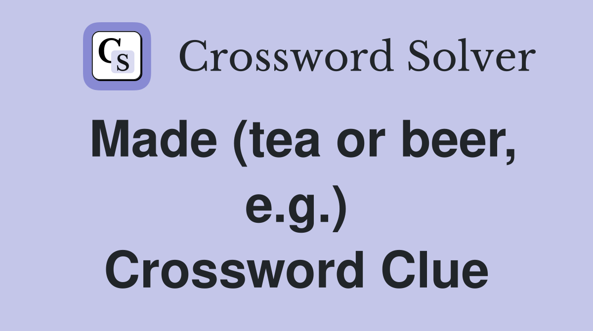 Made (tea or beer, e.g.) Crossword Clue