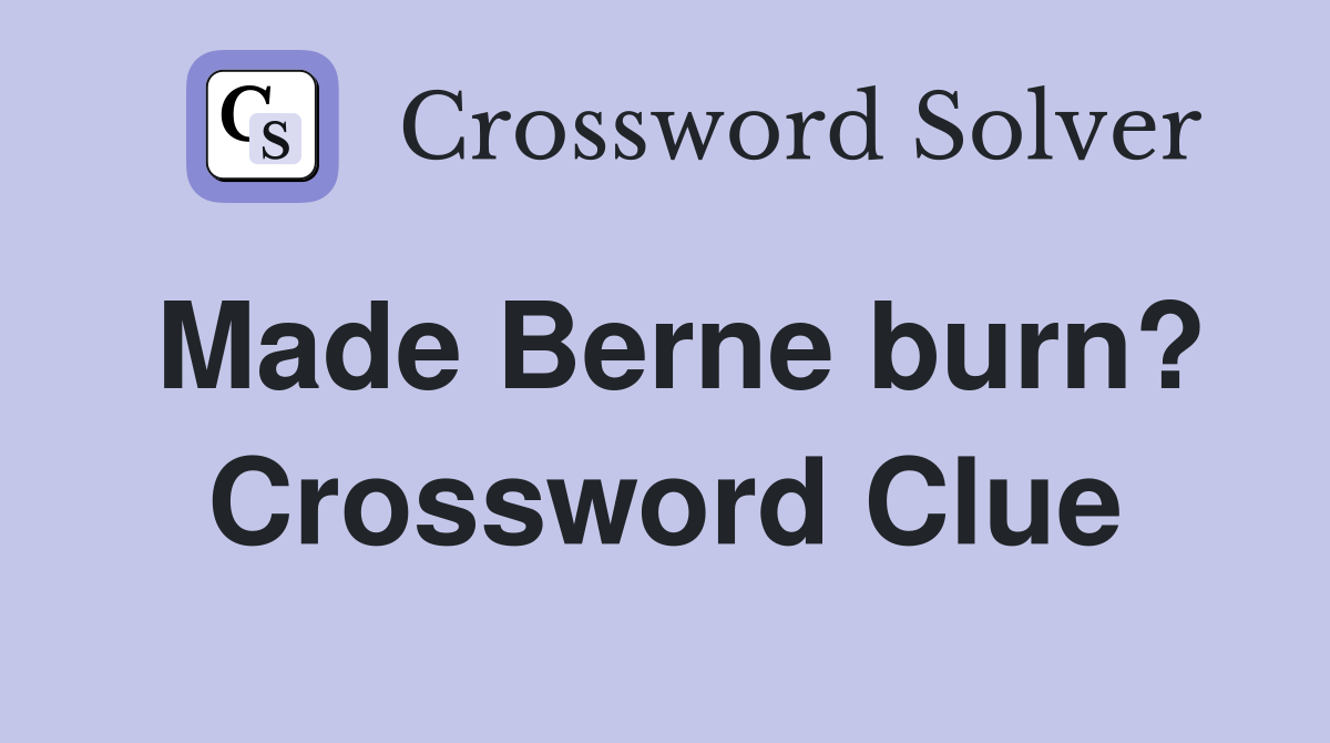 Made Berne burn? Crossword Clue
