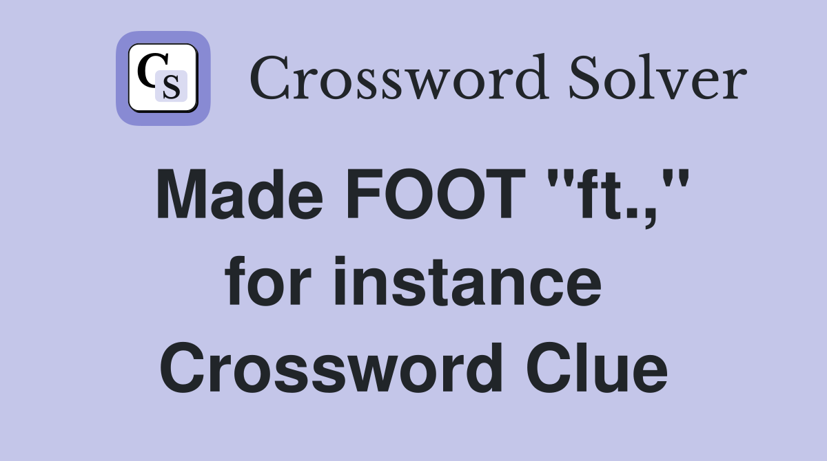 Made FOOT ''ft.,'' for instance Crossword Clue