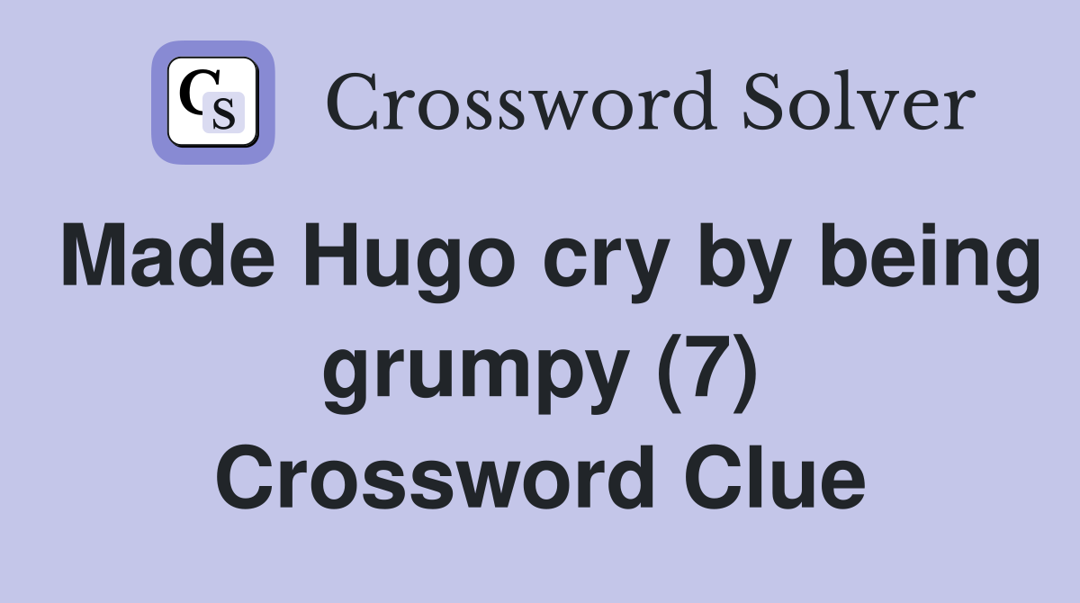 Made Hugo cry by being grumpy (7) Crossword Clue