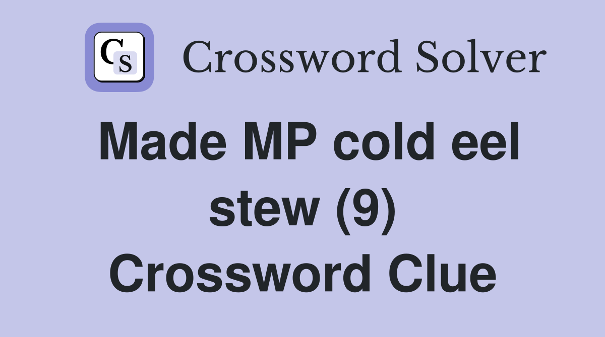 Made MP cold eel stew (9) Crossword Clue