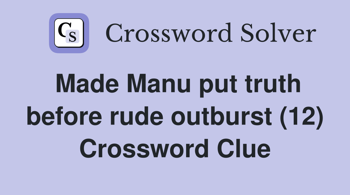 Made Manu put truth before rude outburst (12) Crossword Clue
