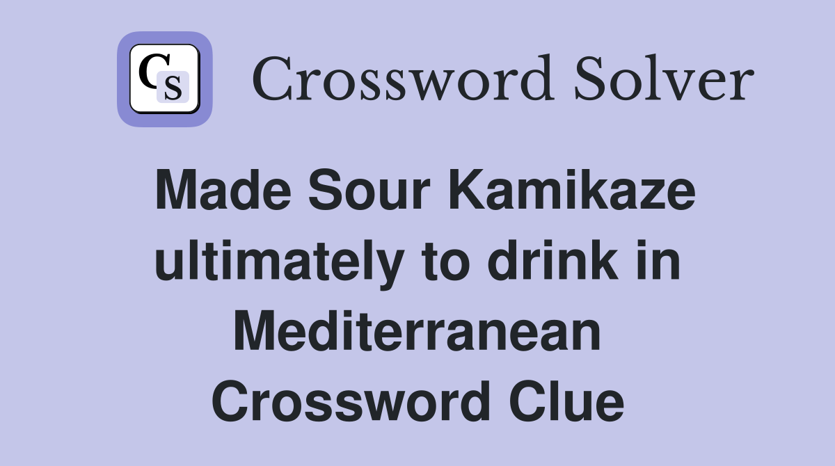 Made Sour Kamikaze ultimately to drink in Mediterranean Crossword Clue