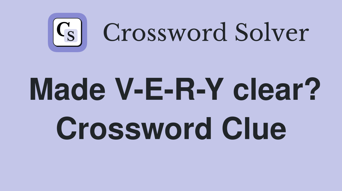 Made V-E-R-Y clear? Crossword Clue