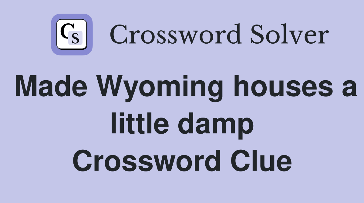Made Wyoming houses a little damp Crossword Clue