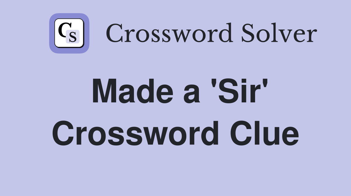 Made a 'Sir' Crossword Clue