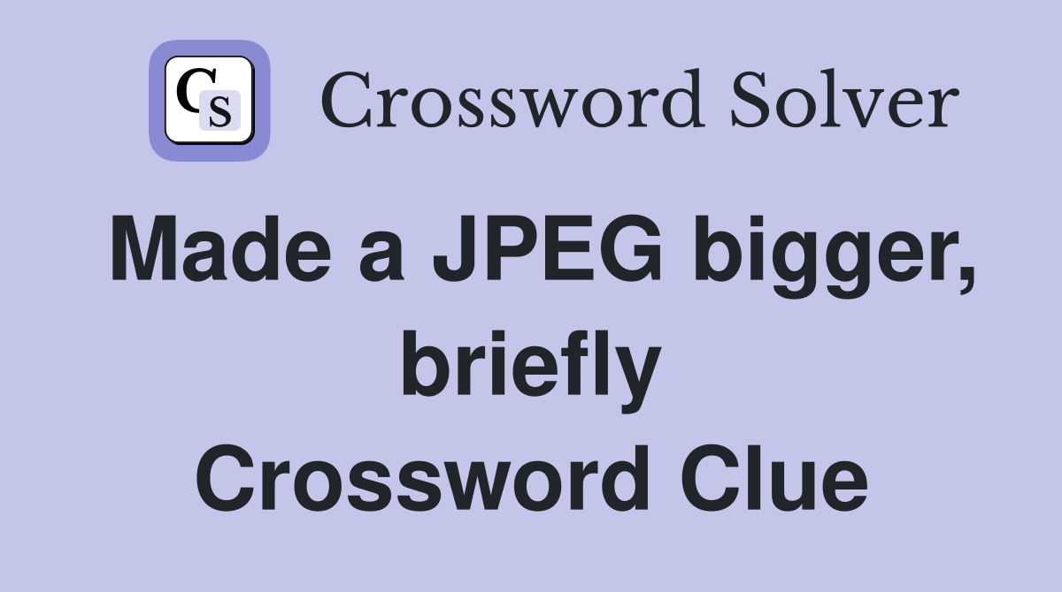 Made a JPEG bigger, briefly Crossword Clue