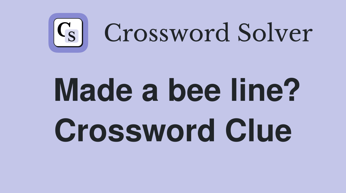 Made a bee line? Crossword Clue