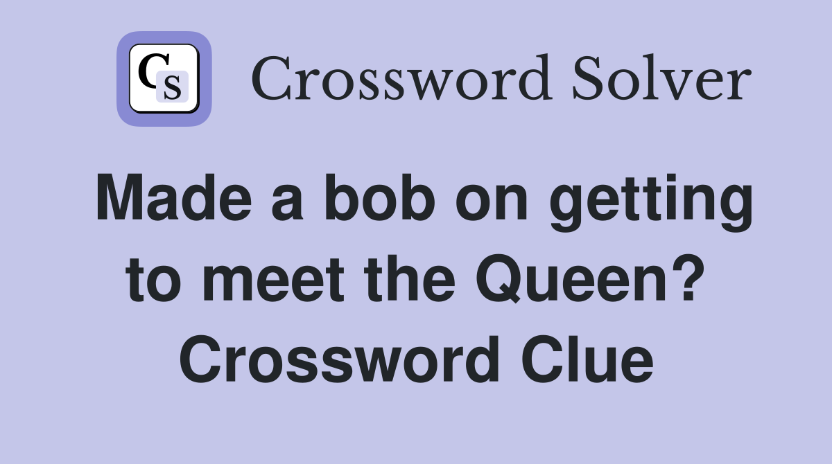 Made a bob on getting to meet the Queen? Crossword Clue