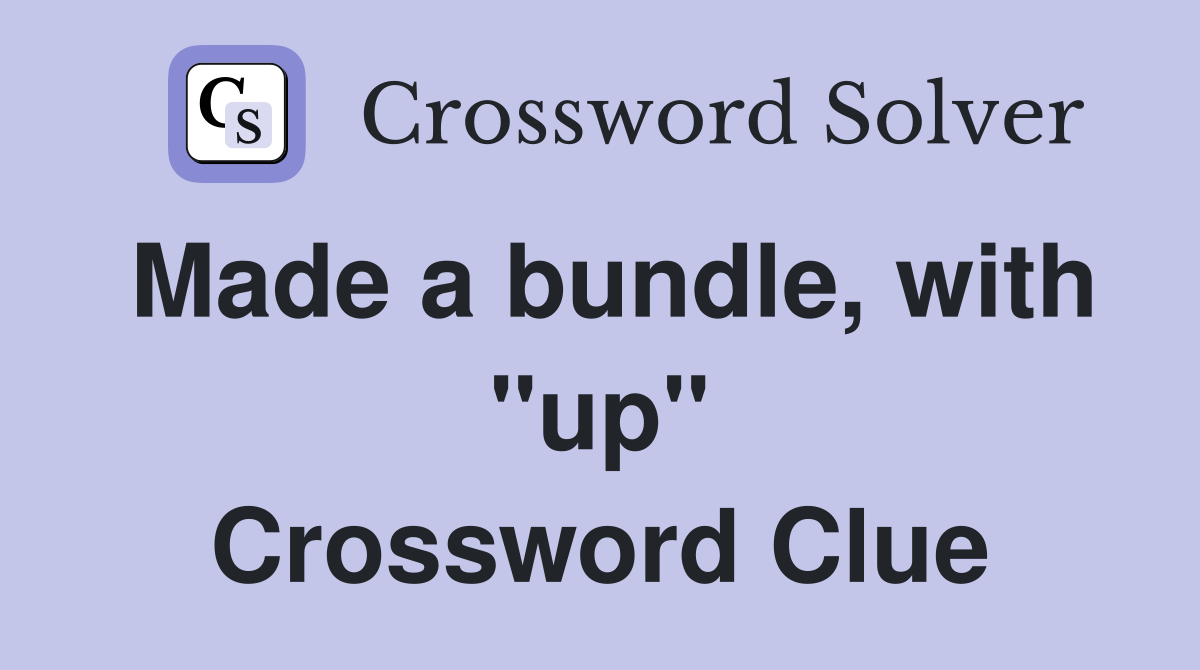 Made a bundle, with "up" Crossword Clue
